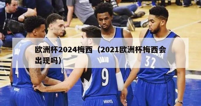 欧洲杯2024梅西（2021欧洲杯梅西会出现吗）