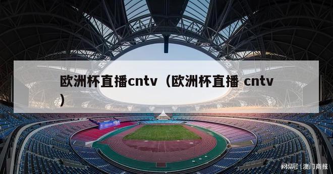 欧洲杯直播cntv（欧洲杯直播 cntv）