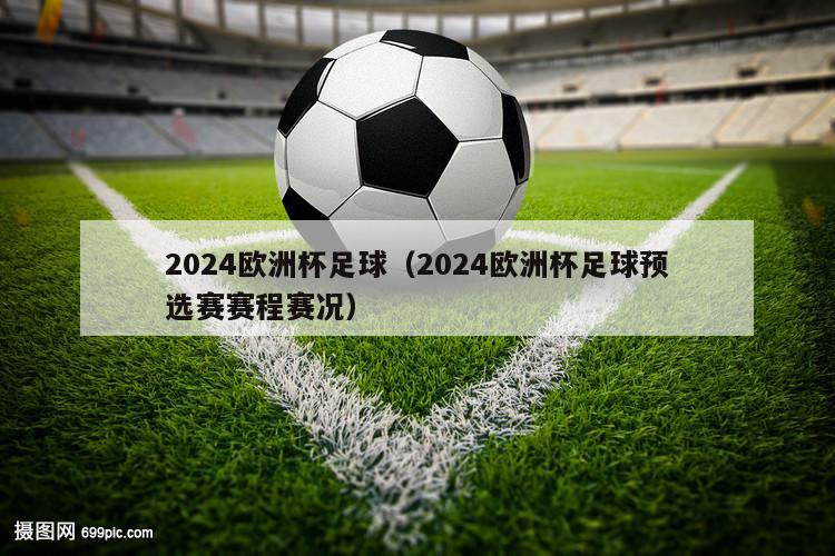 2024欧洲杯足球（2024欧洲杯足球预选赛赛程赛况）