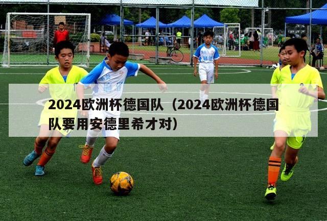 2024欧洲杯德国队（2024欧洲杯德国队要用安德里希才对）