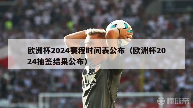 欧洲杯2024赛程时间表公布（欧洲杯2024抽签结果公布）