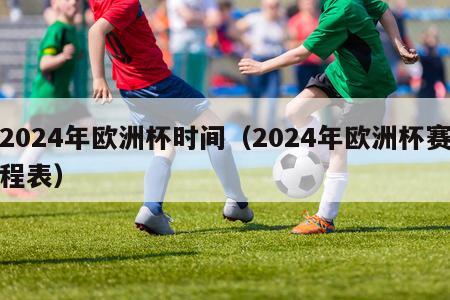 2024年欧洲杯时间（2024年欧洲杯赛程表）