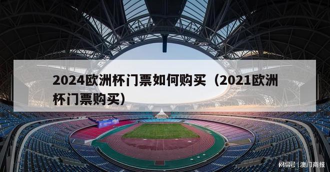 2024欧洲杯门票如何购买（2021欧洲杯门票购买）