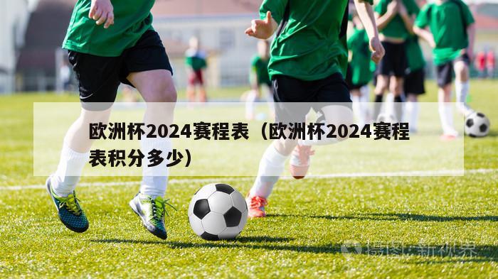 欧洲杯2024赛程表（欧洲杯2024赛程表积分多少）