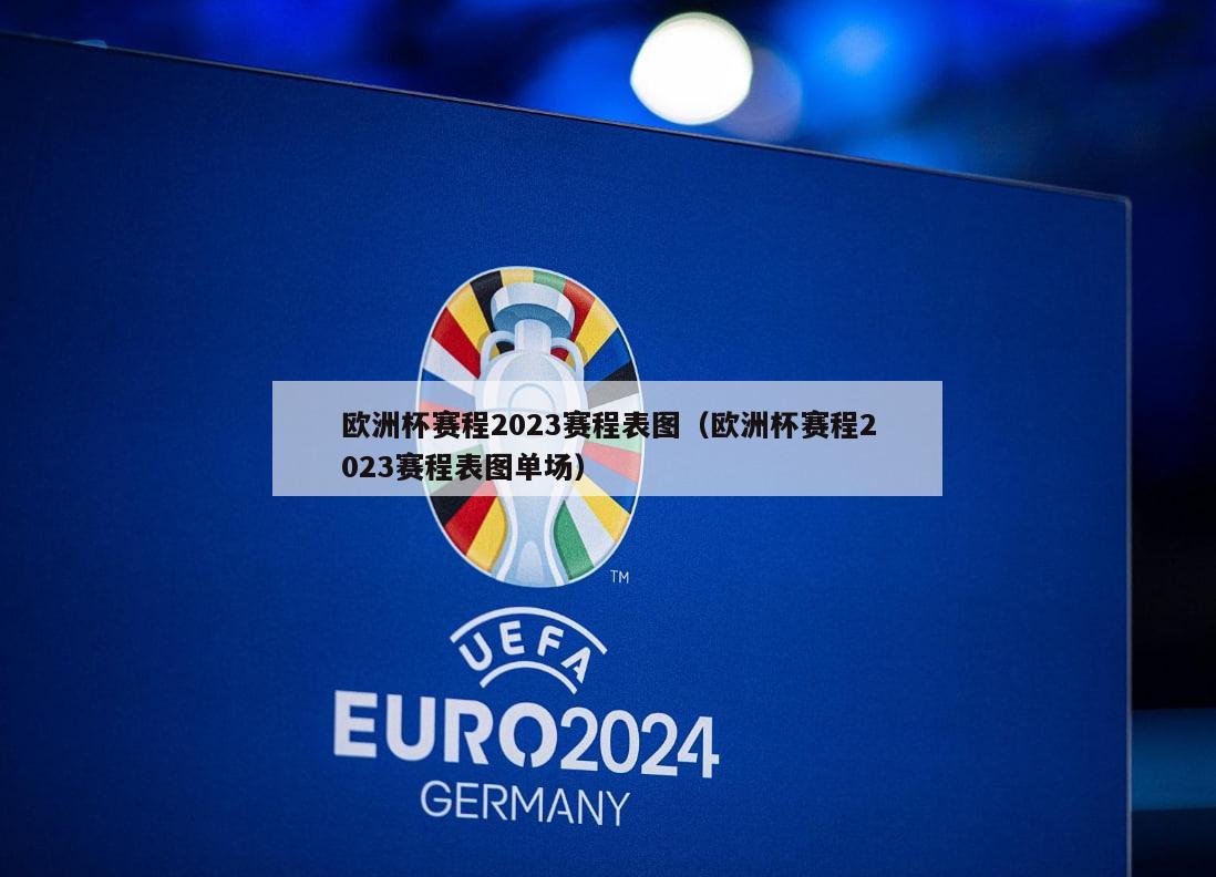 欧洲杯赛程2023赛程表图（欧洲杯赛程2023赛程表图单场）