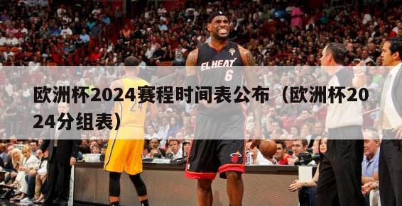 欧洲杯2024赛程时间表公布（欧洲杯2024分组表）