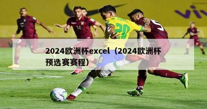 2024欧洲杯excel（2024欧洲杯预选赛赛程）