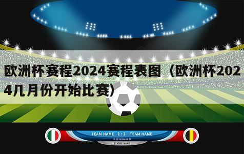 欧洲杯赛程2024赛程表图（欧洲杯2024几月份开始比赛）