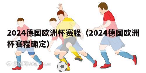 2024德国欧洲杯赛程（2024德国欧洲杯赛程确定）