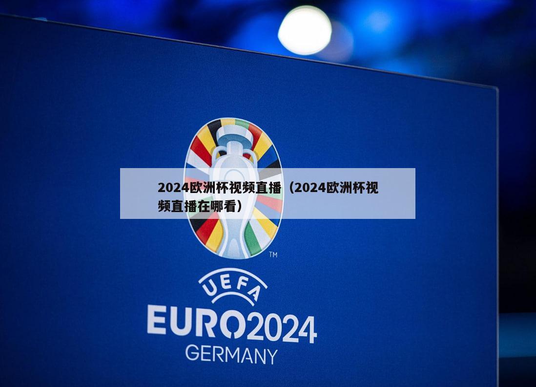 2024欧洲杯视频直播（2024欧洲杯视频直播在哪看）