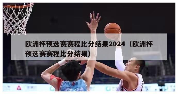 欧洲杯预选赛赛程比分结果2024（欧洲杯预选赛赛程比分结果）