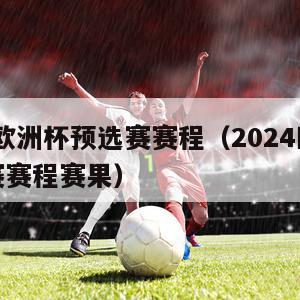 2024欧洲杯预选赛赛程（2024欧洲杯预选赛赛程赛果）