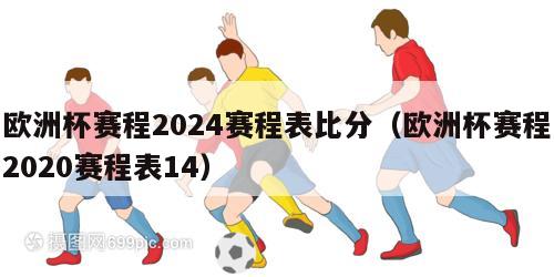 欧洲杯赛程2024赛程表比分（欧洲杯赛程2020赛程表14）