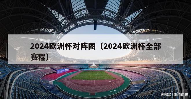 2024欧洲杯对阵图（2024欧洲杯全部赛程）