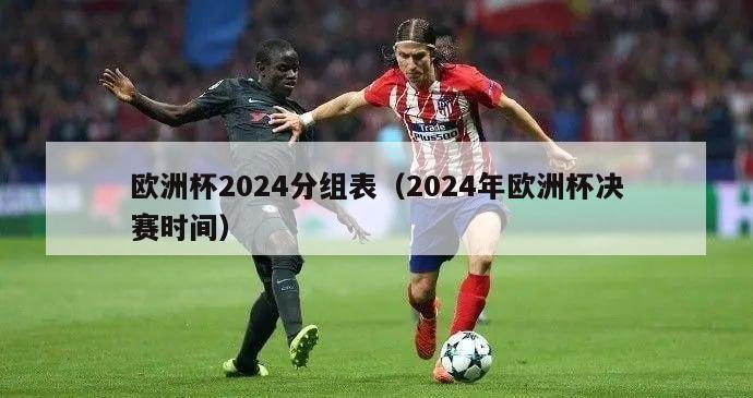 欧洲杯2024分组表（2024年欧洲杯决赛时间）