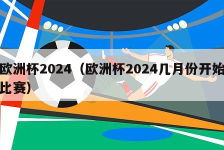 欧洲杯2024（欧洲杯2024几月份开始比赛）