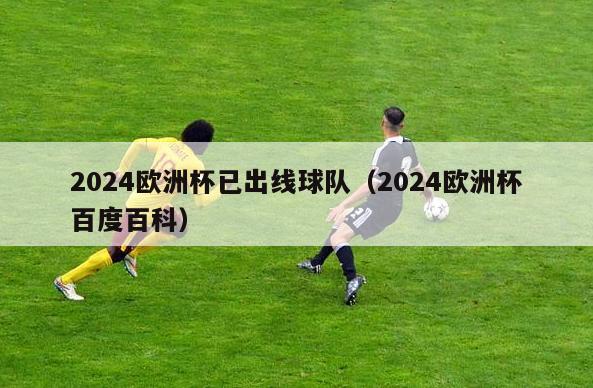 2024欧洲杯已出线球队（2024欧洲杯百度百科）