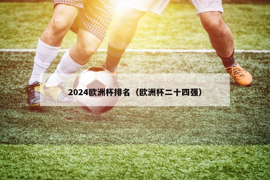 2024欧洲杯排名（欧洲杯二十四强）