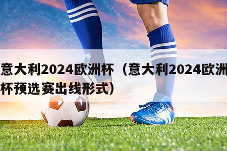 意大利2024欧洲杯（意大利2024欧洲杯预选赛出线形式）