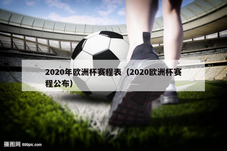 2020年欧洲杯赛程表（2020欧洲杯赛程公布）