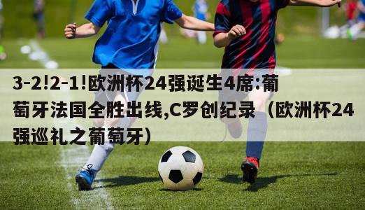 3-2!2-1!欧洲杯24强诞生4席:葡萄牙法国全胜出线,C罗创纪录（欧洲杯24强巡礼之葡萄牙）