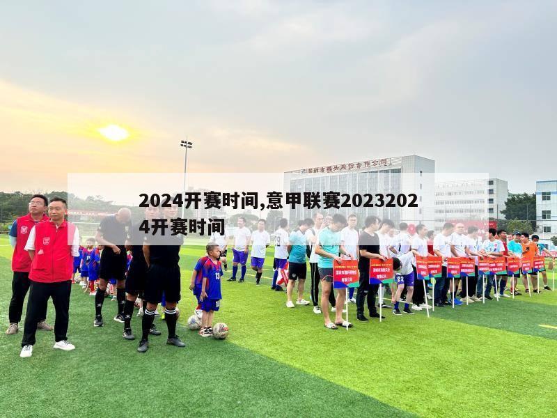 2024开赛时间,意甲联赛20232024开赛时间