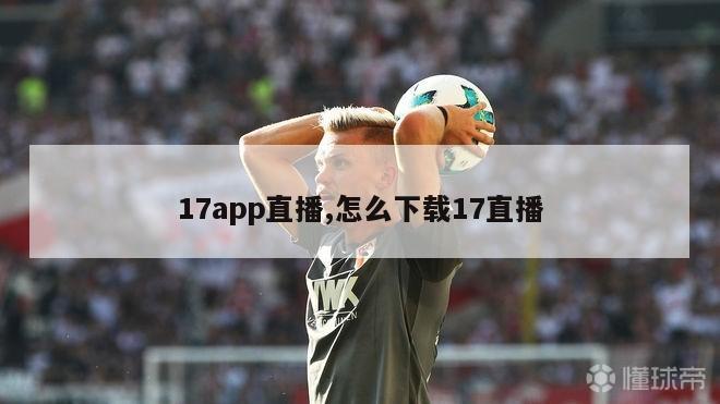 17app直播,怎么下载17直播