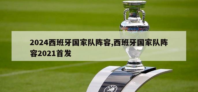 2024西班牙国家队阵容,西班牙国家队阵容2021首发