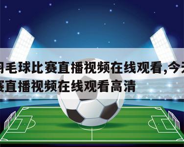 今天羽毛球比赛直播视频在线观看,今天羽毛球比赛直播视频在线观看高清