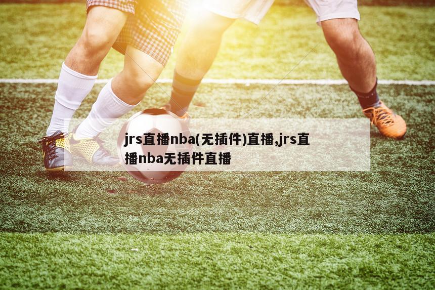 jrs直播nba(无插件)直播,jrs直播nba无插件直播