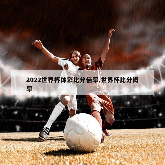 2022世界杯体彩比分倍率,世界杯比分概率