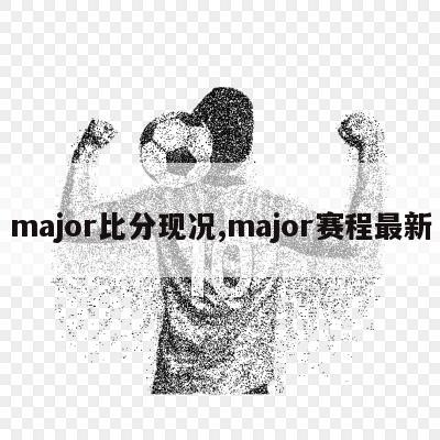 major比分现况,major赛程最新