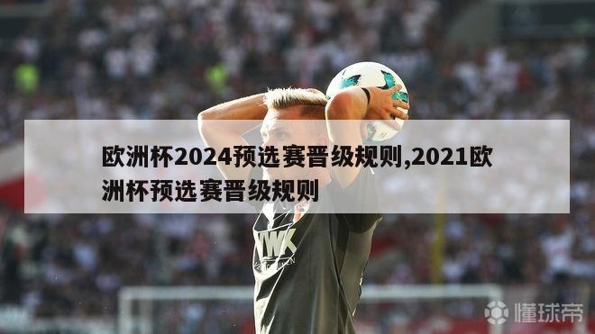 欧洲杯2024预选赛晋级规则,2021欧洲杯预选赛晋级规则