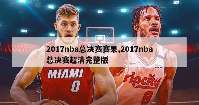 2017nba总决赛赛果,2017nba总决赛超清完整版