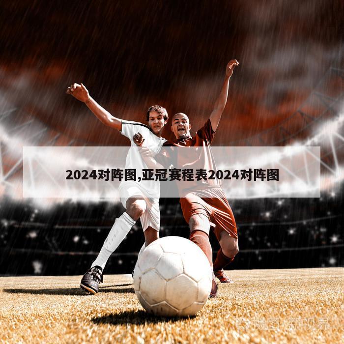 2024对阵图,亚冠赛程表2024对阵图