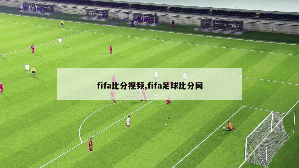 fifa比分视频,fifa足球比分网