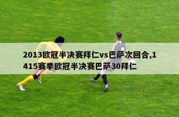 2013欧冠半决赛拜仁vs巴萨次回合,1415赛季欧冠半决赛巴萨30拜仁